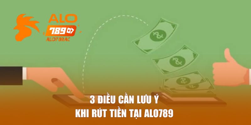 3 điều cần lưu ý khi rút tiền tại Alo789