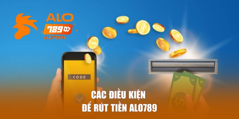 Các Điều Kiện Để Rút Tiền Alo789