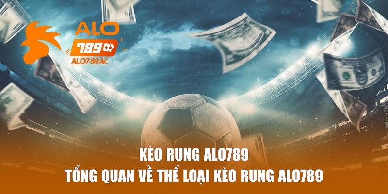 Tổng quan về thể loại kèo rung Alo789
